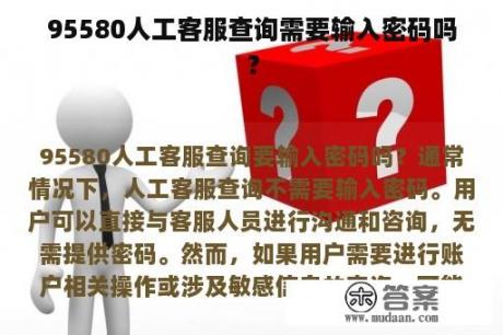 95580人工客服查询需要输入密码吗？