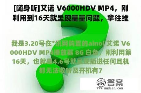 [随身听]艾诺 V6000HDV MP4，刚利用到16天就呈现量量问题，拿往维修却被告之需要3周时