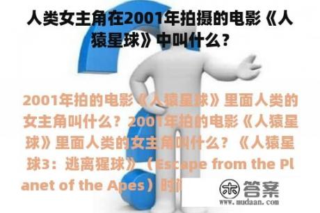 人类女主角在2001年拍摄的电影《人猿星球》中叫什么？