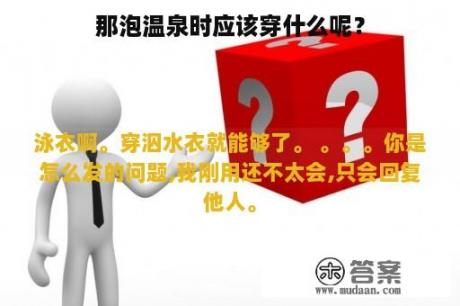 那泡温泉时应该穿什么呢？