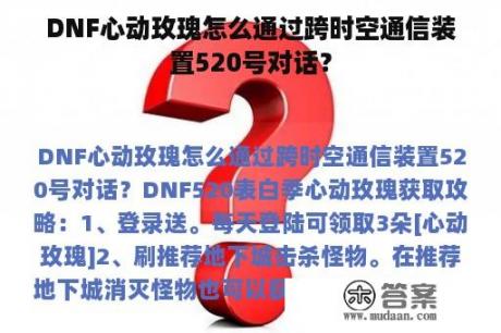 DNF心动玫瑰怎么通过跨时空通信装置520号对话？