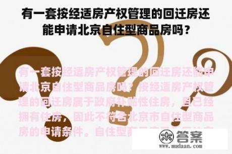 有一套按经适房产权管理的回迁房还能申请北京自住型商品房吗？