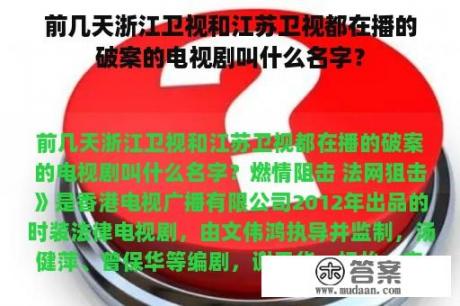 前几天浙江卫视和江苏卫视都在播的破案的电视剧叫什么名字？