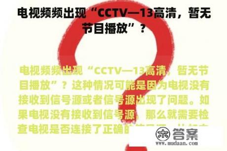 电视频频出现“CCTV—13高清，暂无节目播放”？