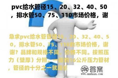 pvc给水管径15、20、32、40、50，排水管50、75、110市场价格，谢谢？