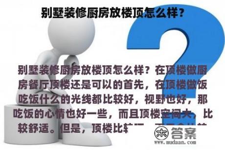 别墅装修厨房放楼顶怎么样？