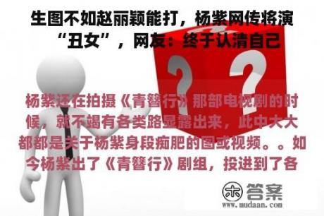 生图不如赵丽颖能打，杨紫网传将演“丑女”，网友：终于认清自己