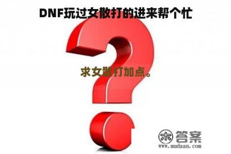 DNF玩过女散打的进来帮个忙