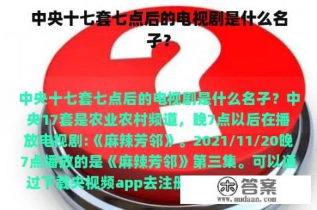 中央十七套七点后的电视剧是什么名孑？