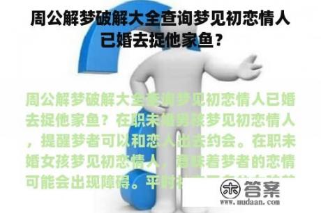 周公解梦破解大全查询梦见初恋情人已婚去捉他家鱼？