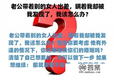 老公带着别的女人出差，瞒着我却被我发现了，我该怎么办？