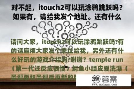 对不起，itouch2可以玩涂鸦跳跃吗？如果有，请给我发个地址。还有什么有趣的游戏介绍吗？谢谢你