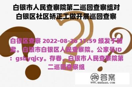 白银市人民查察院第二巡回查察组对白银区社区矫正工做开展巡回查察