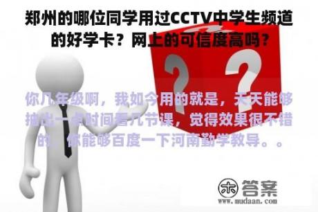 郑州的哪位同学用过CCTV中学生频道的好学卡？网上的可信度高吗？