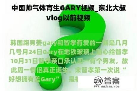 中国帅气体育生GARY视频_东北大叔vlog以前视频