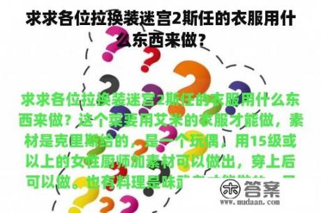 求求各位拉换装迷宫2斯任的衣服用什么东西来做？