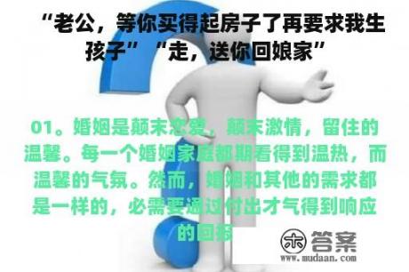 “老公，等你买得起房子了再要求我生孩子”“走，送你回娘家”