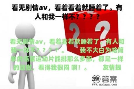 看无剧情av，看着看着就睡着了。有人和我一样不？？？？