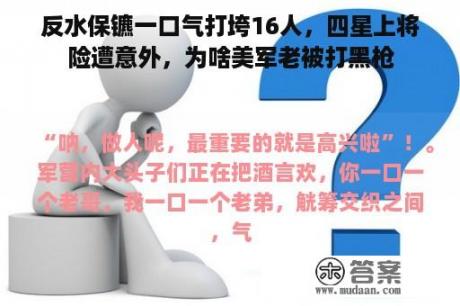 反水保镳一口气打垮16人，四星上将险遭意外，为啥美军老被打黑枪