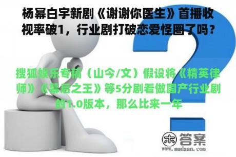 杨幂白宇新剧《谢谢你医生》首播收视率破1，行业剧打破恋爱怪圈了吗？