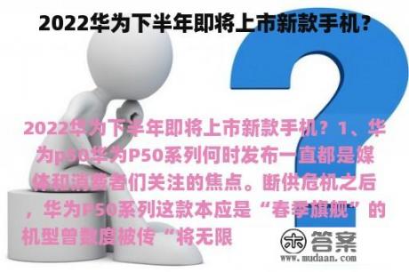 2022华为下半年即将上市新款手机？