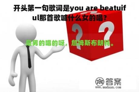 开头第一句歌词是you are beatuiful那首歌喊什么女的唱？