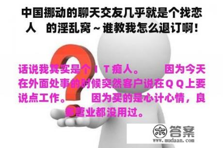 中国挪动的聊天交友几乎就是个找恋人   的淫乱窝～谁教我怎么退订啊！