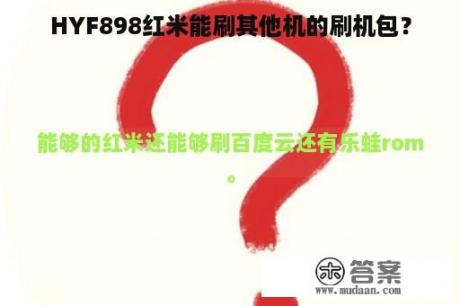 HYF898红米能刷其他机的刷机包？