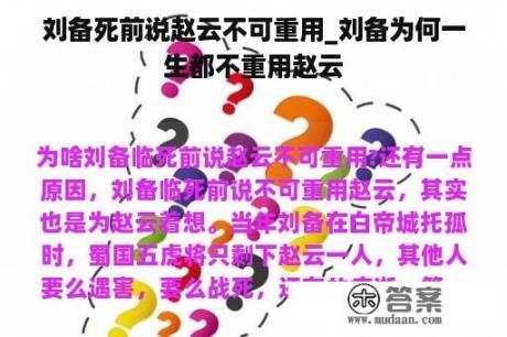 刘备死前说赵云不可重用_刘备为何一生都不重用赵云