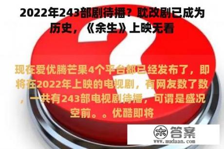 2022年243部剧待播？耽改剧已成为历史，《余生》上映无看