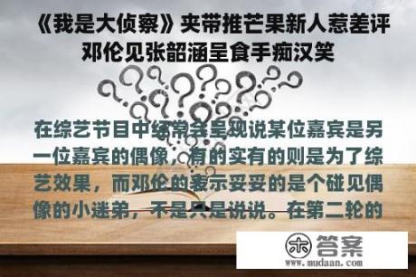 《我是大侦察》夹带推芒果新人惹差评邓伦见张韶涵呈食手痴汉笑