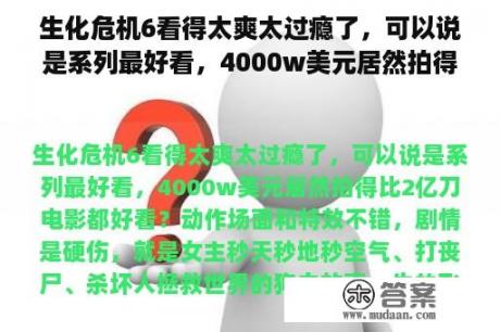 生化危机6看得太爽太过瘾了，可以说是系列最好看，4000w美元居然拍得比2亿刀电影都好看？