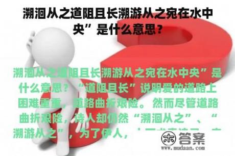 溯洄从之道阻且长溯游从之宛在水中央”是什么意思？