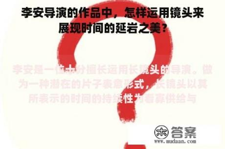 李安导演的作品中，怎样运用镜头来展现时间的延岩之美？