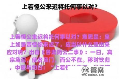 上若怪公来迟将托何事以对？