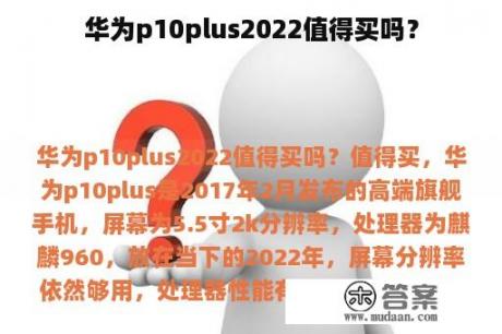 华为p10plus2022值得买吗？