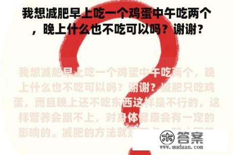 我想减肥早上吃一个鸡蛋中午吃两个，晚上什么也不吃可以吗？谢谢？