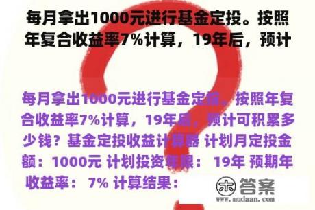 每月拿出1000元进行基金定投。按照年复合收益率7%计算，19年后，预计可积累多少钱？