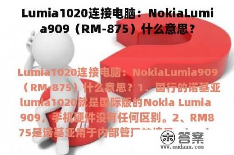 Lumia1020连接电脑：NokiaLumia909（RM-875）什么意思？