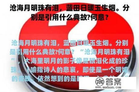 沧海月明珠有泪，蓝田日暖玉生烟。分别是引用什么典故?何意？