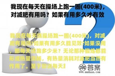 我现在每天在操场上跑一圈(400米)，对减肥有用吗？如果有用多久才有效？如果没用，每天应该跑多少米？