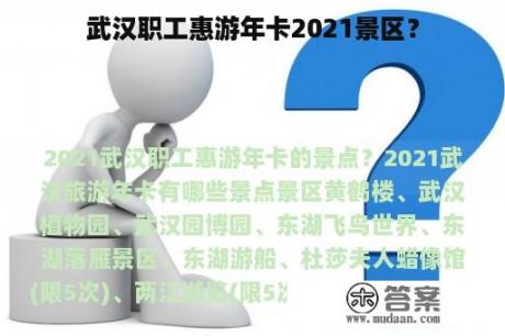 武汉职工惠游年卡2021景区？