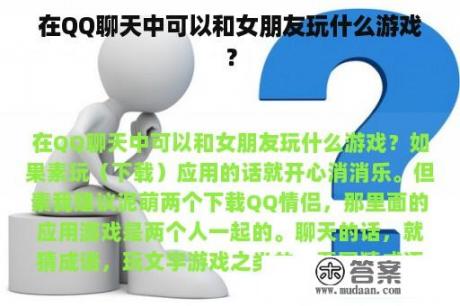 在QQ聊天中可以和女朋友玩什么游戏？