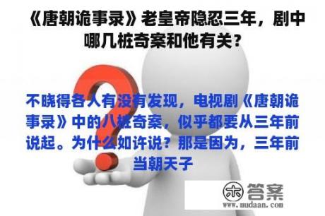 《唐朝诡事录》老皇帝隐忍三年，剧中哪几桩奇案和他有关？