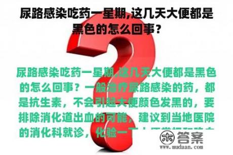 尿路感染吃药一星期,这几天大便都是黑色的怎么回事？