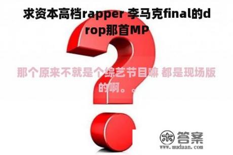 求资本高档rapper 李马克final的drop那首MP