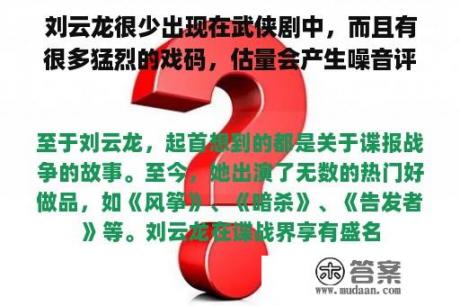 刘云龙很少出现在武侠剧中，而且有很多猛烈的戏码，估量会产生噪音评论