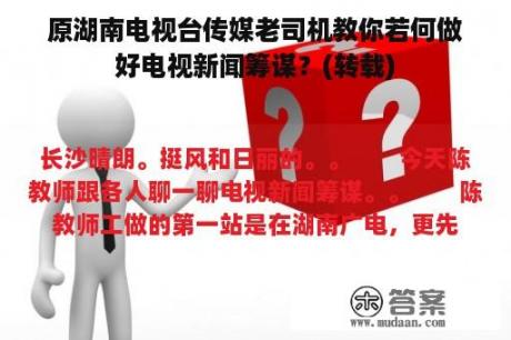 原湖南电视台传媒老司机教你若何做好电视新闻筹谋？(转载)