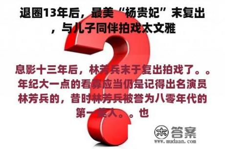 退圈13年后，最美“杨贵妃”末复出，与儿子同伴拍戏太文雅