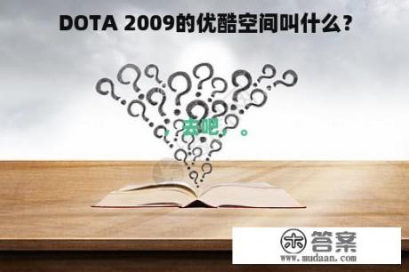 DOTA 2009的优酷空间叫什么？